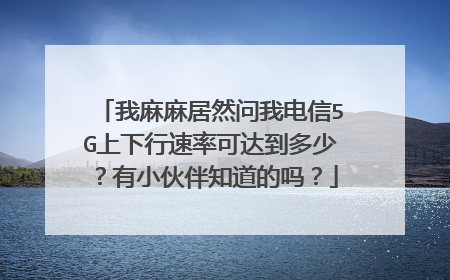 我麻麻居然问我电信5G上下行速率可达到多少?有小伙伴知道的吗?