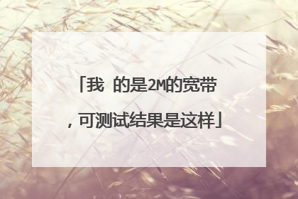 我 的是2M的宽带,可测试结果是这样