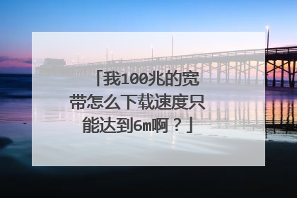 我100兆的宽带怎么下载速度只能达到6m啊?