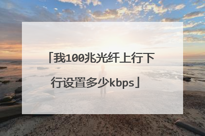 我100兆光纤上行下行设置多少kbps