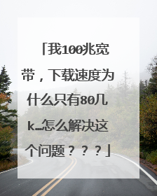 我100兆宽带，下载速度为什么只有80几k…怎么解决这个问题？？？