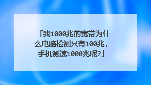 我1000兆的宽带为什么电脑检测只有100兆,手机测速1000兆呢?
