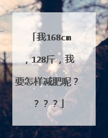 我168cm,128斤,我要怎样减肥呢????