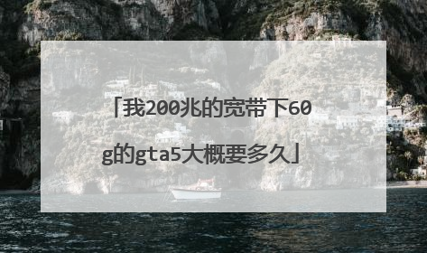 我200兆的宽带下60g的gta5大概要多久
