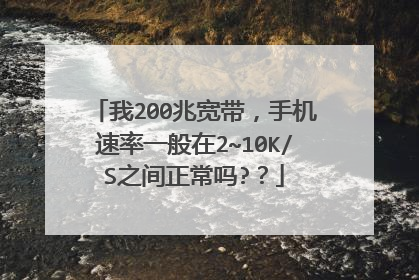 我200兆宽带,手机速率一般在2~10K/S之间正常吗??