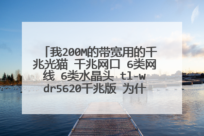 我200M的带宽用的千兆光猫 千兆网口 6类网线 6类水晶头 tl-wdr5620千兆版 为什么出的网只有100m