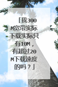 我300M宽带实际下载实际只有10M，有超过20M下载速度的吗？
