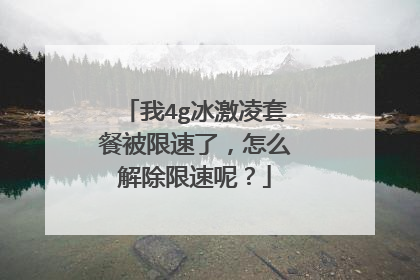 我4g冰激凌套餐被限速了,怎么解除限速呢?