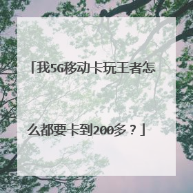 我5G移动卡玩王者怎么都要卡到200多？
