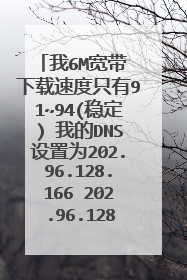 我6M宽带 下载速度只有91~94(稳定) 我的DNS设置为202.96.128.166 202.96.128.86