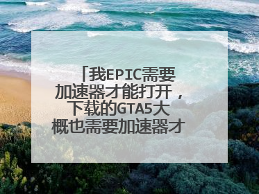 我EPIC需要加速器才能打开,下载的GTA5大概也需要加速器才能运行。这种情况要怎么解决?