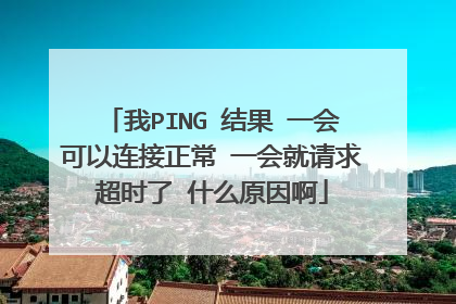 我PING 结果 一会可以连接正常 一会就请求超时了 什么原因啊