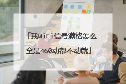 我WiFi信号满格怎么全是460动都不动就