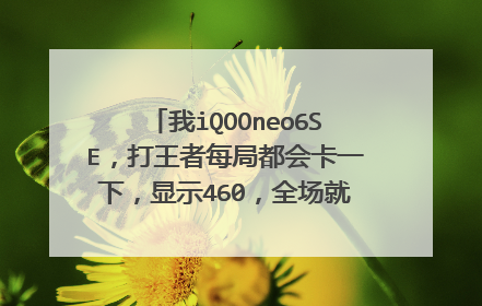 我iQOOneo6SE,打王者每局都会卡一下,显示460,全场就我动不了,其他人都能动,我真的难受?
