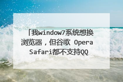 我window7系统想换浏览器,但谷歌 Opera Safari都不支持QQ一键登陆,怎么选择