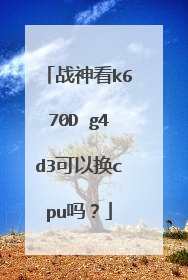 战神看k670D g4d3可以换cpu吗?