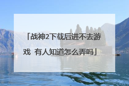 战神2下载后进不去游戏 有人知道怎么弄吗