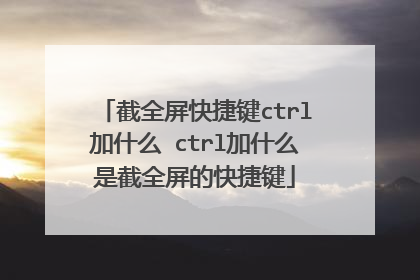 截全屏快捷键ctrl加什么 ctrl加什么是截全屏的快捷键