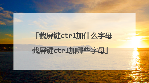 截屏键ctrl加什么字母截屏键ctrl加哪些字母