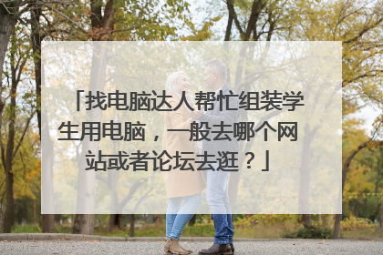 找电脑达人帮忙组装学生用电脑,一般去哪个网站或者论坛去逛?