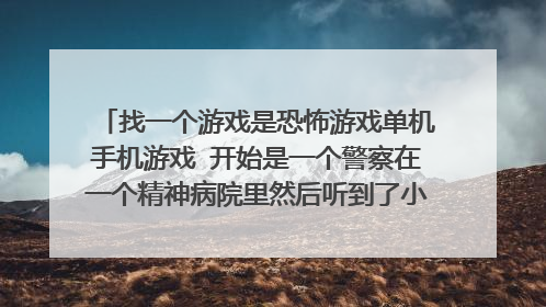 找一个游戏是恐怖游戏单机手机游戏 开始是一个警察在一个精神病院里然后听到了小孩子的声音 有没有知道