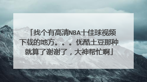 找个有高清NBA十佳球视频下载的地方。。。优酷土豆那种就算了谢谢了,大神帮忙啊