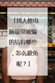 找人修电脑最常被骗的坑有哪些,怎么避免呢?