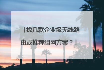 找几款企业级无线路由或推荐组网方案？