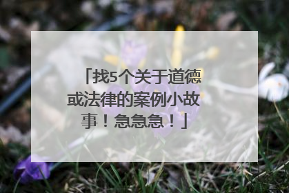 找5个关于道德或法律的案例小故事!急急急!