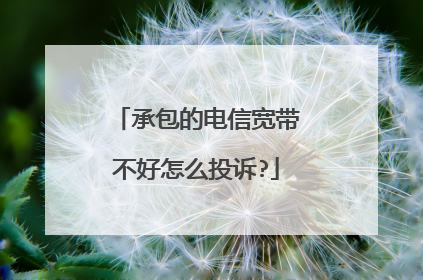 承包的电信宽带不好怎么投诉?