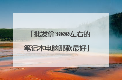 批发价3000左右的笔记本电脑那款最好