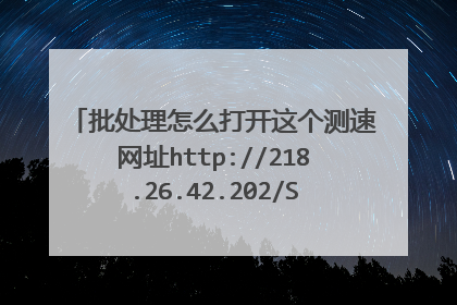 批处理怎么打开这个测速网址http://218.26.42.202/SmartSpeed/