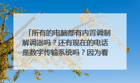 所有的电脑都有内置调制解调器吗?还有现在的电话是数字传输系统吗?因为看到了个PCM体制。