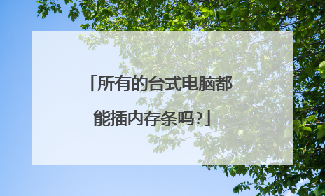 所有的台式电脑都能插内存条吗?