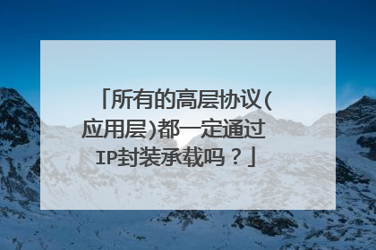 所有的高层协议(应用层)都一定通过IP封装承载吗?