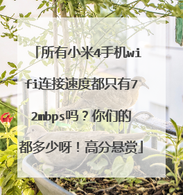 所有小米4手机wifi连接速度都只有72mbps吗?你们的都多少呀!高分悬赏