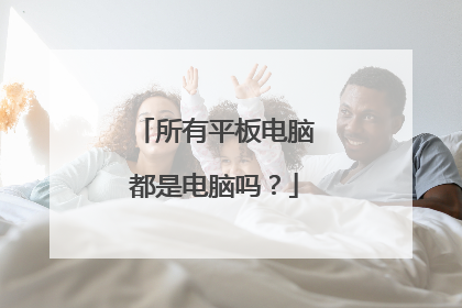 所有平板电脑都是电脑吗？