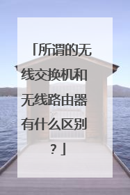 所谓的无线交换机和无线路由器有什么区别?