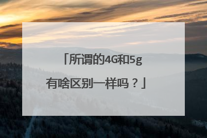 所谓的4G和5g有啥区别一样吗?