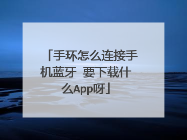 手环怎么连接手机蓝牙 要下载什么App呀
