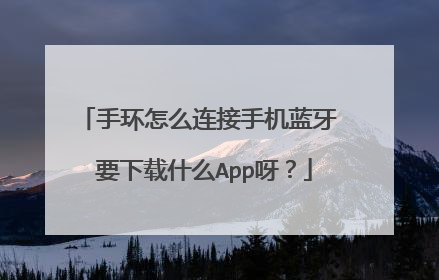 手环怎么连接手机蓝牙 要下载什么App呀？