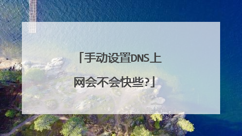 手动设置DNS上网会不会快些?