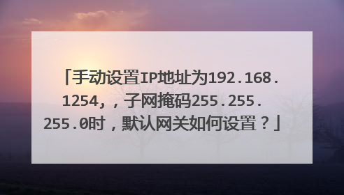 手动设置IP地址为192.168.1254,，子网掩码255.255.255.0时，默认网关如何设置？