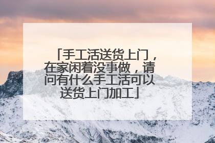 手工活送货上门，在家闲着没事做，请问有什么手工活可以送货上门加工