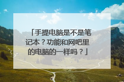 手提电脑是不是笔记本?功能和网吧里的电脑的一样吗?