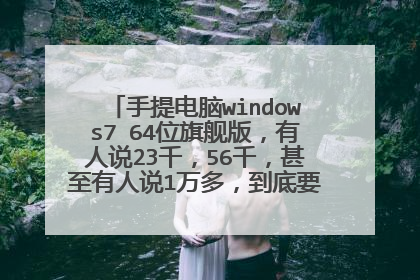 手提电脑windows7 64位旗舰版,有人说23千,56千,甚至有人说1万多,到底要多少钱啊,求大神解答