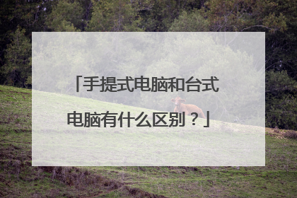 手提式电脑和台式电脑有什么区别?