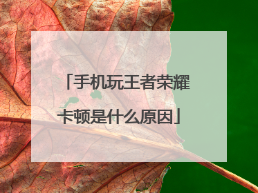 手机玩王者荣耀卡顿是什么原因