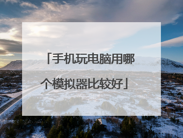 手机玩电脑用哪个模拟器比较好