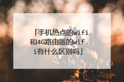 手机热点的wifi和4G路由器的wifi有什么区别吗